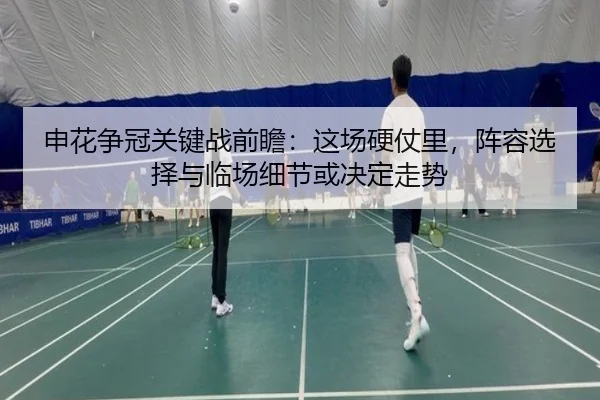 申花争冠关键战前瞻：这场硬仗里，阵容选择与临场细节或决定走势