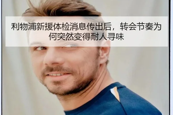 利物浦新援体检消息传出后，转会节奏为何突然变得耐人寻味