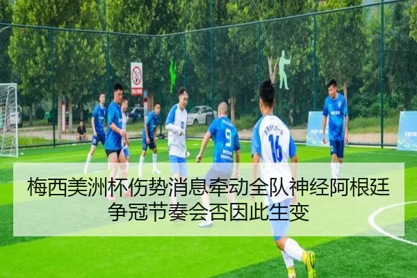 梅西美洲杯伤势消息牵动全队神经阿根廷争冠节奏会否因此生变