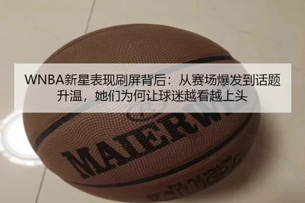 WNBA新星表现刷屏背后：从赛场爆发到话题升温，她们为何让球迷越看越上头